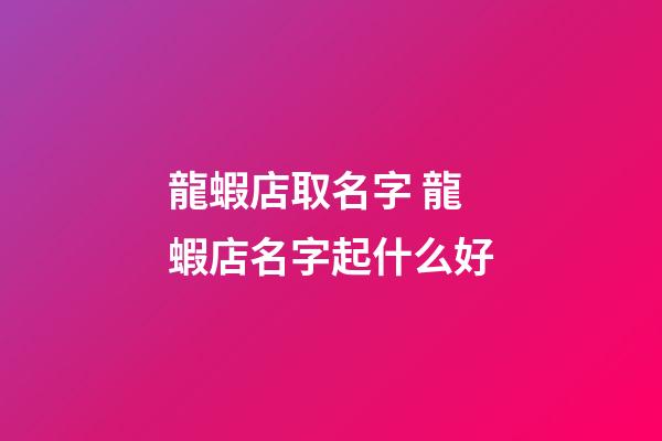 龍蝦店取名字 龍蝦店名字起什么好-第1張-店鋪起名-玄機派